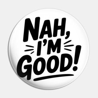 Nah, I'm Good! Pin