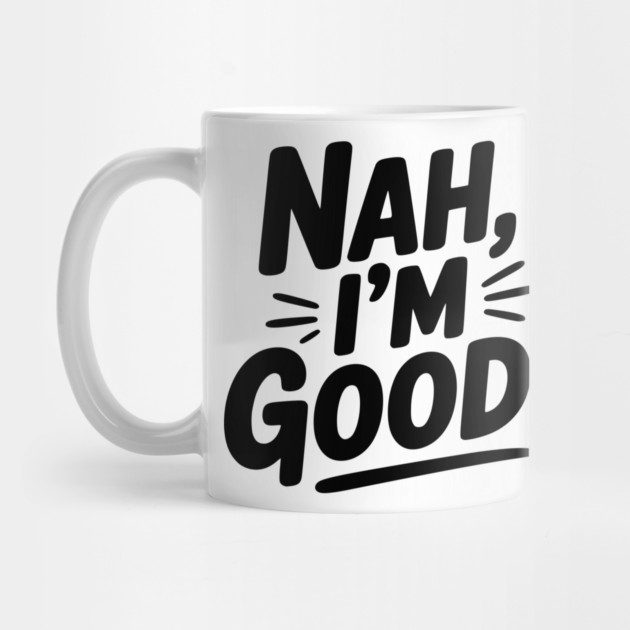 Nah, I'm Good! by Frank Ring