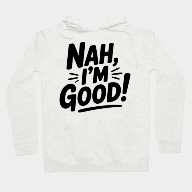 Nah, I'm Good! Hoodie by Frank Ring