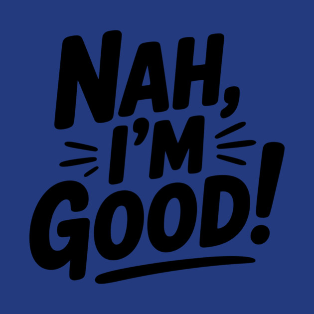 Nah, I'm Good! by Frank Ring