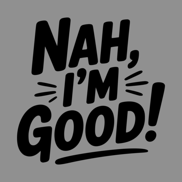 Nah, I'm Good! by Frank Ring