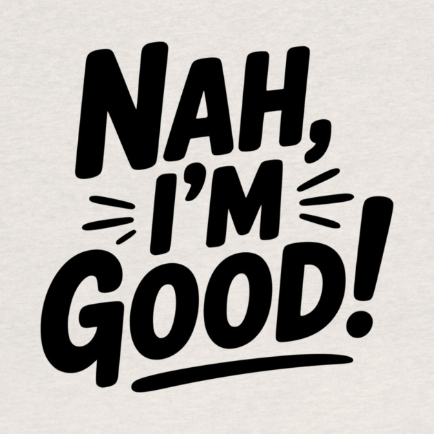 Nah, I'm Good! by Frank Ring