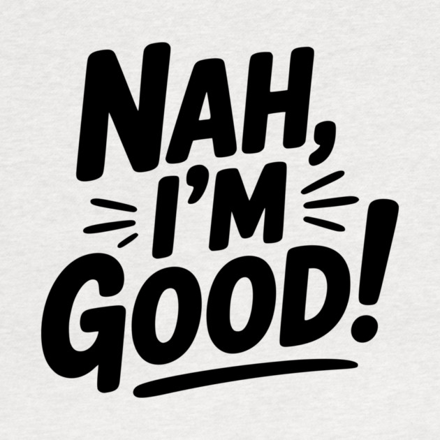 Nah, I'm Good! by Frank Ring