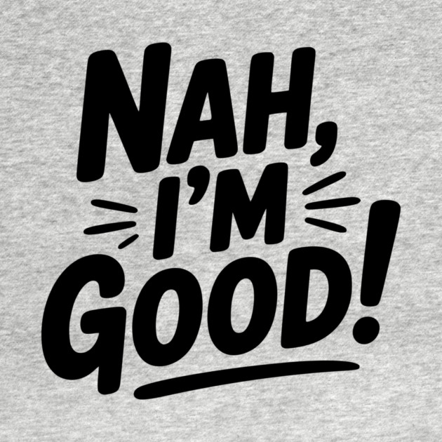 Nah, I'm Good! by Frank Ring