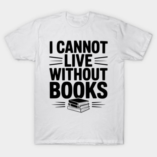 I Cannot Live Without Books T-Shirt