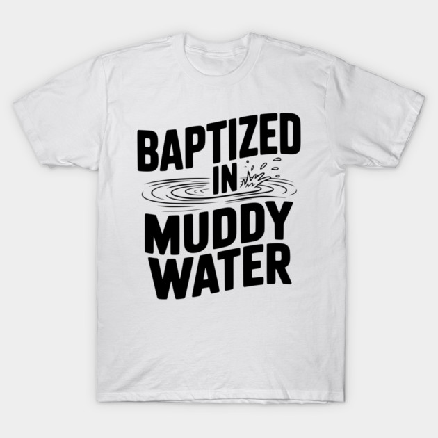 Baptized in Muddy Water T-Shirt by Frank Ring