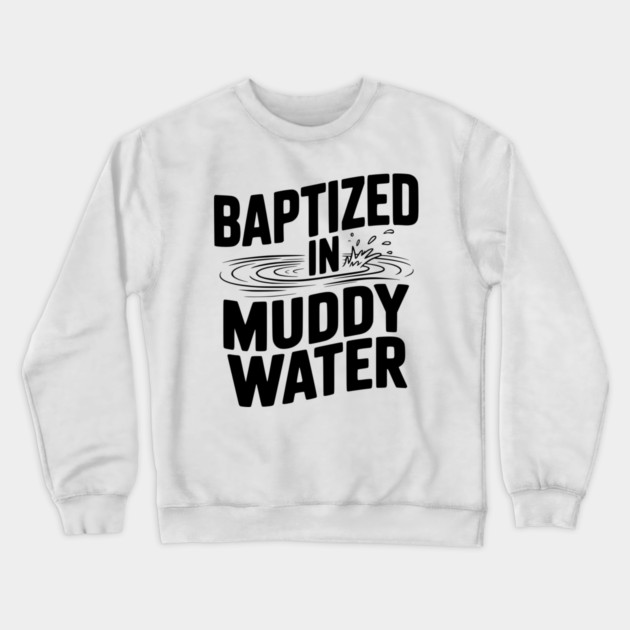 Baptized in Muddy Water Crewneck Sweatshirt by Frank Ring