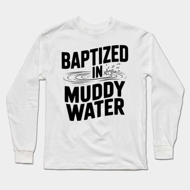 Baptized in Muddy Water Long Sleeve T-Shirt by Frank Ring