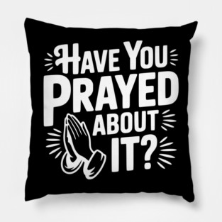 Have You Prayed About It? Pillow