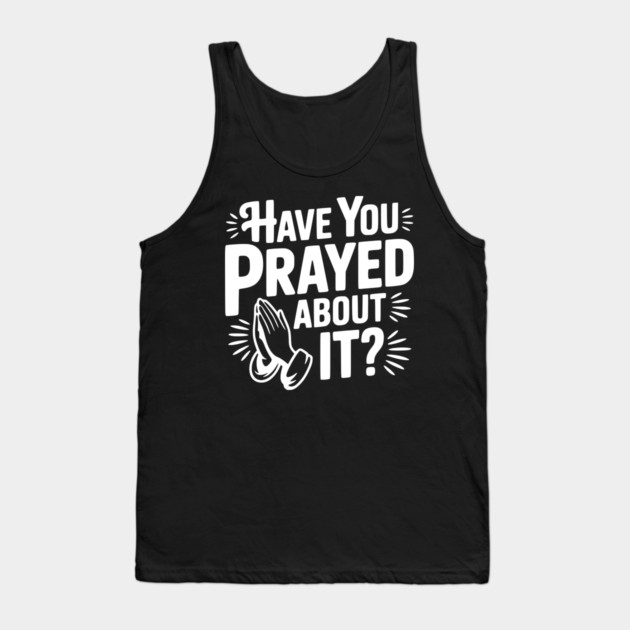 Have You Prayed About It? Tank Top by Frank Ring