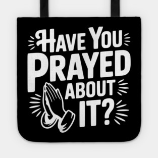 Have You Prayed About It? Tote