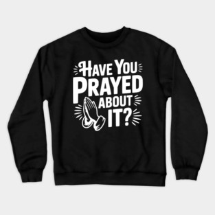 Have You Prayed About It? Crewneck Sweatshirt