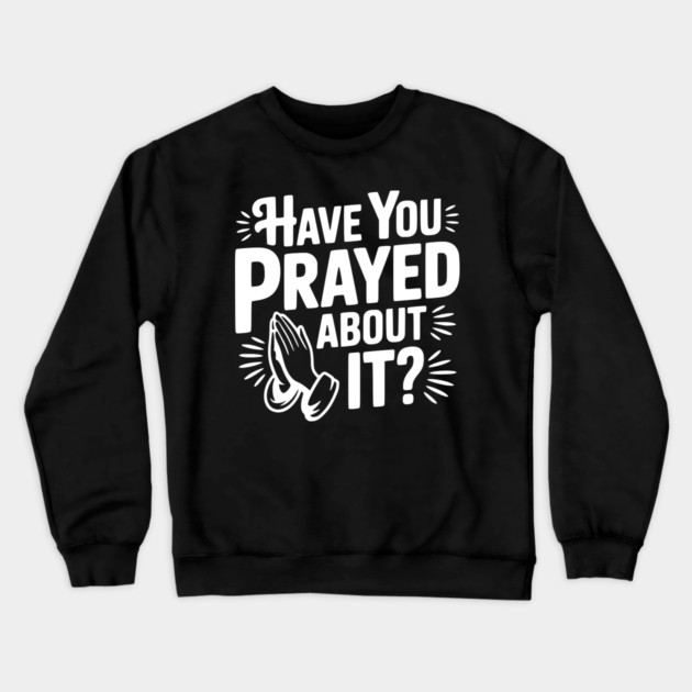 Have You Prayed About It? Crewneck Sweatshirt by Frank Ring