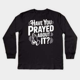 Have You Prayed About It? Kids Long Sleeve T-Shirt