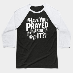 Have You Prayed About It? Baseball T-Shirt