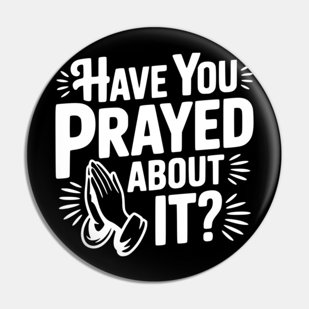 Have You Prayed About It? Pin by Frank Ring