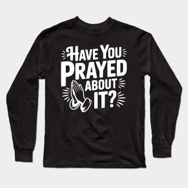 Have You Prayed About It? Long Sleeve T-Shirt by Frank Ring