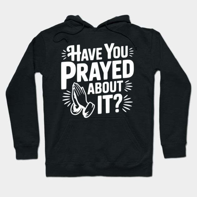 Have You Prayed About It? Hoodie by Frank Ring