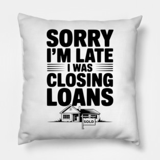 Sorry I'm Late I Was Closing Loans Pillow