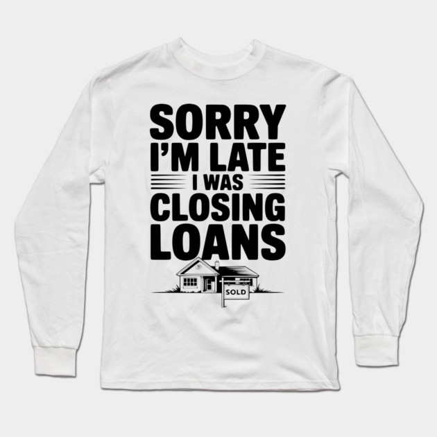 Sorry I'm Late I Was Closing Loans Long Sleeve T-Shirt by Frank Ring