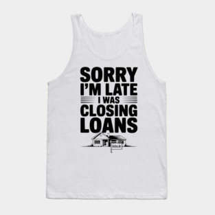 Sorry I'm Late I Was Closing Loans Tank Top
