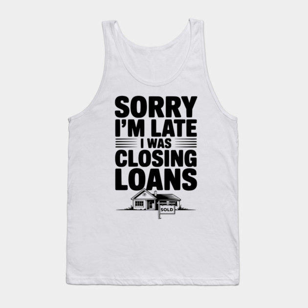 Sorry I'm Late I Was Closing Loans Tank Top by Frank Ring