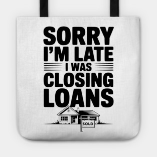 Sorry I'm Late I Was Closing Loans Tote