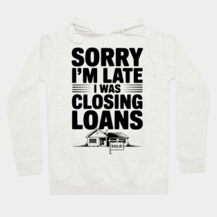 Sorry I'm Late I Was Closing Loans Hoodie