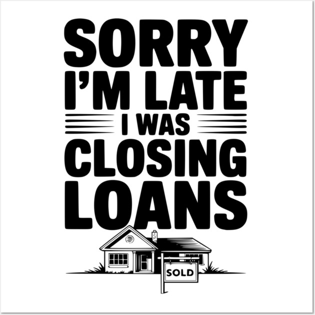 Sorry I'm Late I Was Closing Loans Wall Art by Frank Ring
