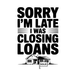 Sorry I'm Late I Was Closing Loans T-Shirt