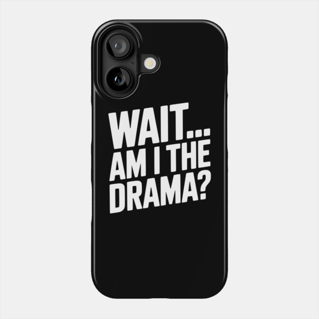 Wait... Am I The Drama? Phone Case by Frank Ring