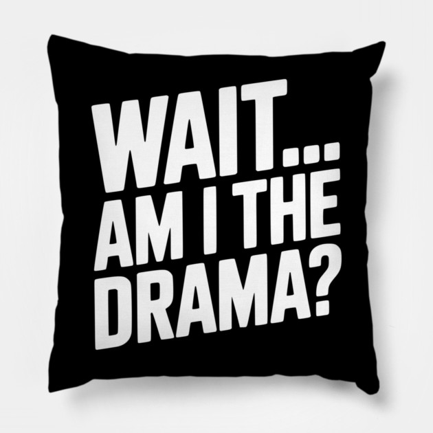 Wait... Am I The Drama? Pillow by Frank Ring