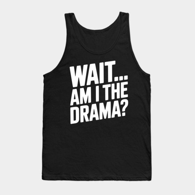 Wait... Am I The Drama? Tank Top by Frank Ring