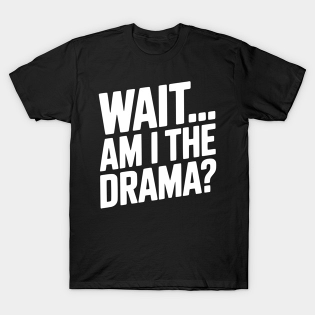 Wait... Am I The Drama? T-Shirt by Frank Ring