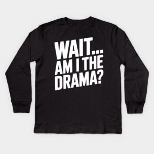 Wait... Am I The Drama? Kids Long Sleeve T-Shirt