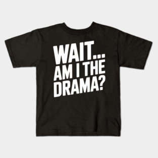 Wait... Am I The Drama? Kids T-Shirt