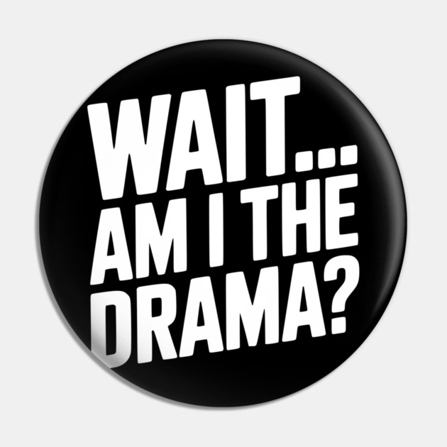 Wait... Am I The Drama? Pin by Frank Ring