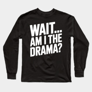 Wait... Am I The Drama? Long Sleeve T-Shirt
