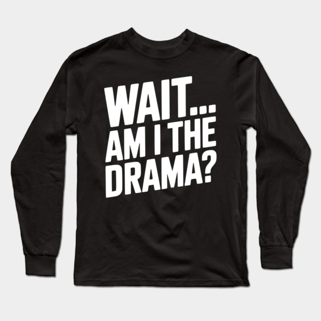 Wait... Am I The Drama? Long Sleeve T-Shirt by Frank Ring