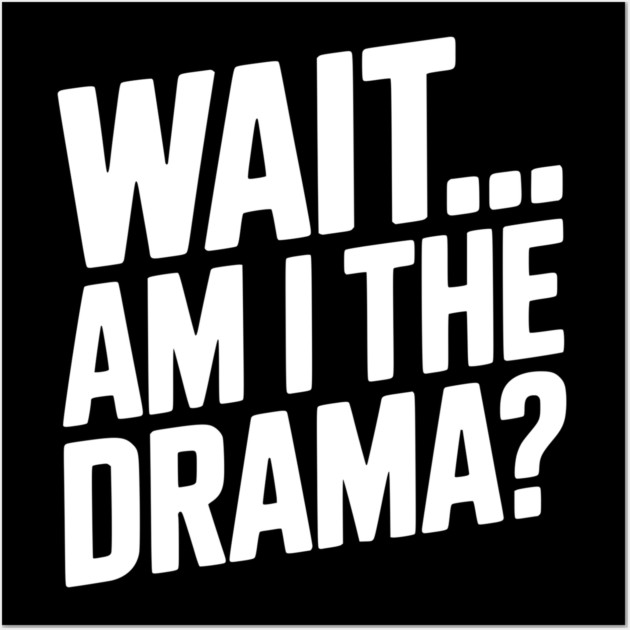 Wait... Am I The Drama? Wall Art by Frank Ring