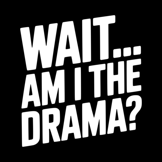 Wait... Am I The Drama? by Frank Ring