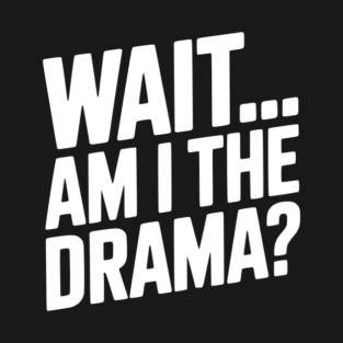 Wait... Am I The Drama? T-Shirt