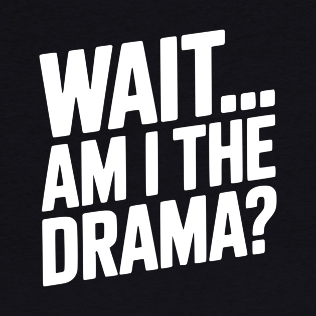 Wait... Am I The Drama? by Frank Ring