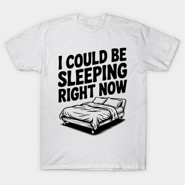 I Could Be Sleeping Right Now T-Shirt by Frank Ring