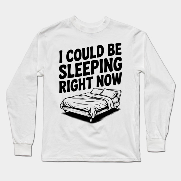 I Could Be Sleeping Right Now Long Sleeve T-Shirt by Frank Ring