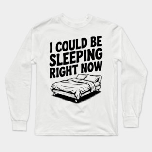 I Could Be Sleeping Right Now Long Sleeve T-Shirt