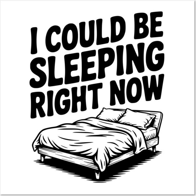 I Could Be Sleeping Right Now Wall Art by Frank Ring