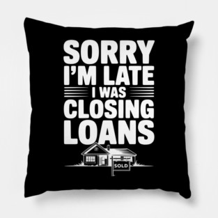 Sorry I'm Late I Was Closing Loans Pillow