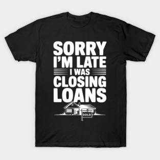 Sorry I'm Late I Was Closing Loans T-Shirt