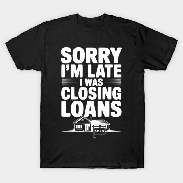Sorry I'm Late I Was Closing Loans T-Shirt by Frank Ring